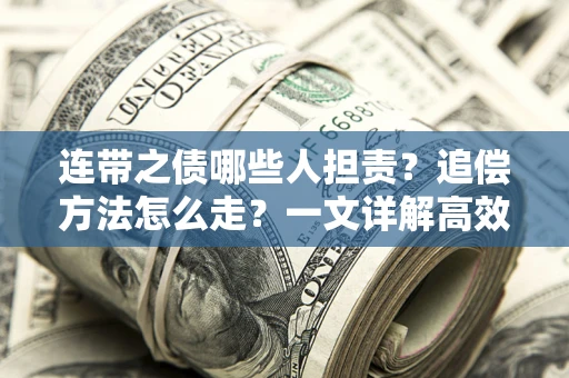 济南连带之债哪些人担责？追偿方法怎么走？一文详解高效维权流程