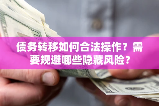 济南债务转移如何合法操作？需要规避哪些隐藏风险？