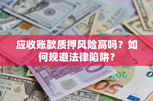 济南应收账款质押风险高吗？如何规避法律陷阱？