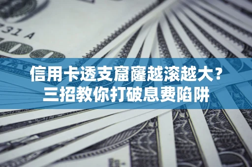 济南信用卡透支窟窿越滚越大？三招教你打破息费陷阱