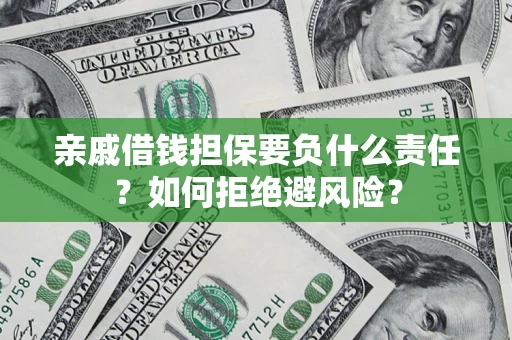 济南亲戚借钱担保要负什么责任？如何拒绝避风险？