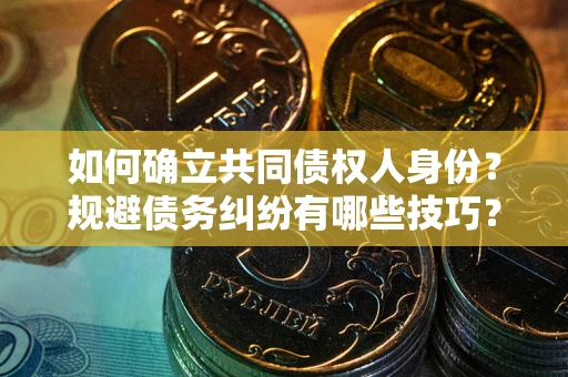 济南如何确立共同债权人身份？规避债务纠纷有哪些技巧？