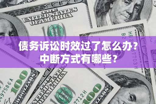 济南债务诉讼时效过了怎么办？中断方式有哪些？