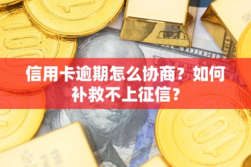 济南信用卡逾期怎么协商？如何补救不上征信？