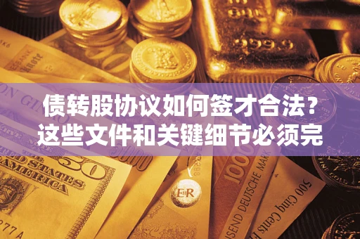 济南债转股协议如何签才合法？这些文件和关键细节必须完整