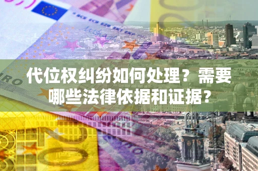济南代位权纠纷如何处理？需要哪些法律依据和证据？