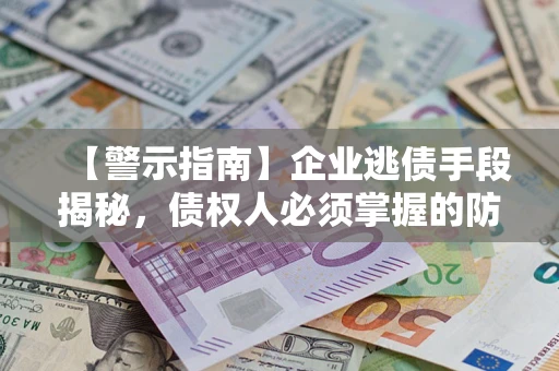济南【警示指南】企业逃债手段揭秘，债权人必须掌握的防坑宝典