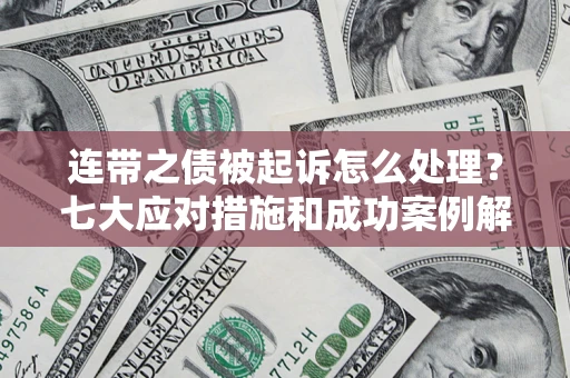 济南连带之债被起诉怎么处理？七大应对措施和成功案例解析
