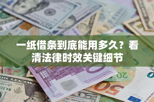 济南一纸借条到底能用多久？看清法律时效关键细节