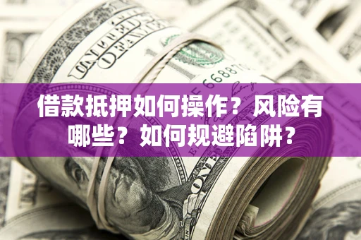 济南借款抵押如何操作?风险有哪些?如何规避陷阱? 济南借款抵押如何操作?风险有哪些?如何规避陷阱?