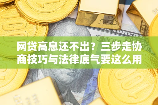 济南网贷高息还不出？三步走协商技巧与法律底气要这么用