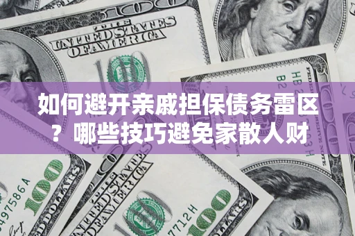 济南如何避开亲戚担保债务雷区？哪些技巧避免家散人财