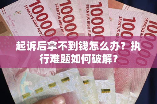 济南起诉后拿不到钱怎么办?执行难题如何破解? 济南起诉后拿不到钱怎么办?执行难题如何破解?