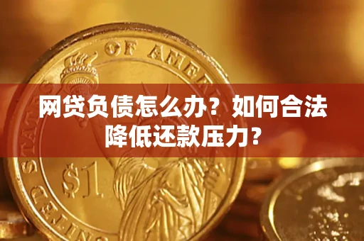 济南网贷负债怎么办？如何合法降低还款压力？