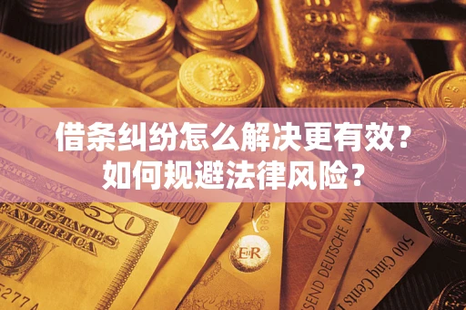 济南借条纠纷怎么解决更有效？如何规避法律风险？