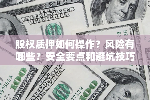 济南股权质押如何操作？风险有哪些？安全要点和避坑技巧？