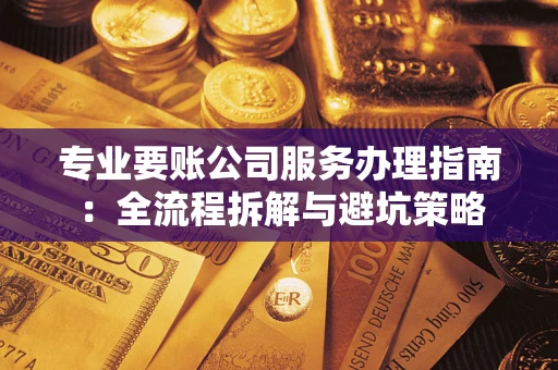 济南专业要账公司服务办理指南：全流程拆解与避坑策略