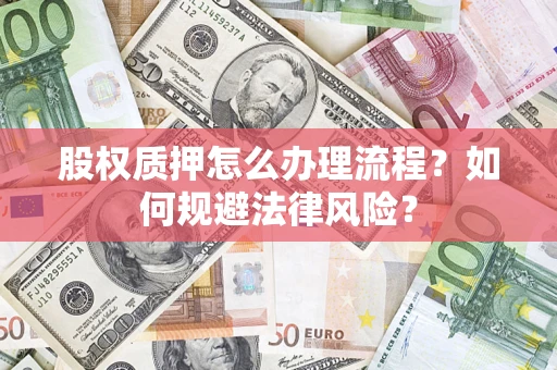济南股权质押怎么办理流程？如何规避法律风险？