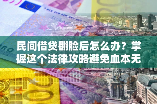 济南民间借贷翻脸后怎么办？掌握这个法律攻略避免血本无归