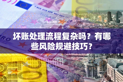济南坏账处理流程复杂吗？有哪些风险规避技巧？