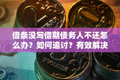 济南借条没写借期债务人不还怎么办？如何追讨？有效解决方案！