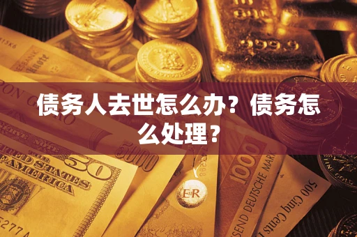 济南债务人去世怎么办？债务怎么处理？