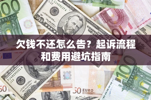 济南欠钱不还怎么告?起诉流程和费用避坑指南 济南欠钱不还怎么告?起诉流程和费用避坑指南