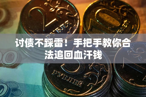 济南讨债不踩雷！手把手教你合法追回血汗钱