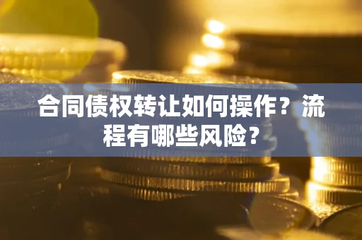 济南合同债权转让如何操作？流程有哪些风险？