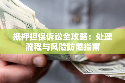 济南抵押担保诉讼全攻略：处理流程与风险防范指南