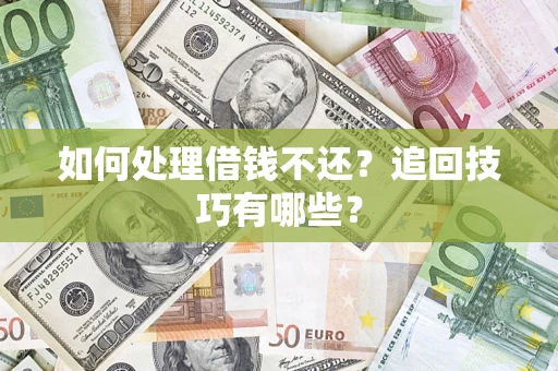 济南如何处理借钱不还？追回技巧有哪些？
