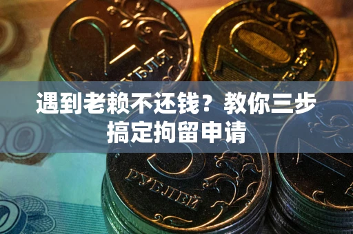 济南遇到老赖不还钱？教你三步搞定拘留申请