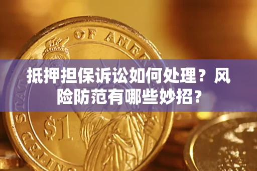 济南抵押担保诉讼如何处理？风险防范有哪些妙招？