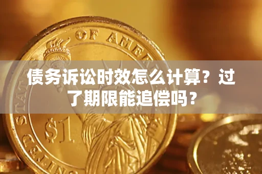 济南债务诉讼时效怎么计算？过了期限能追偿吗？