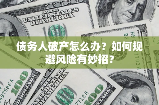 济南债务人破产怎么办？如何规避风险有妙招？
