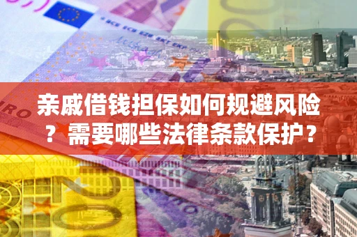 济南亲戚借钱担保如何规避风险？需要哪些法律条款保护？