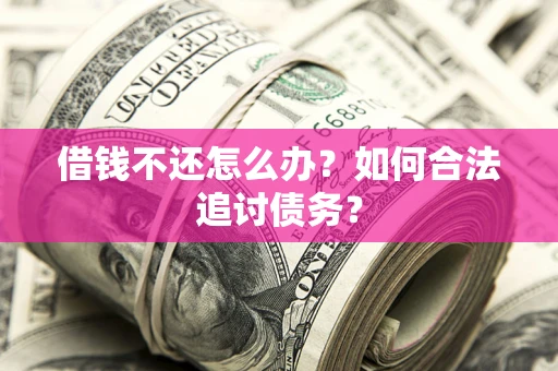 济南借钱不还怎么办？如何合法追讨债务？