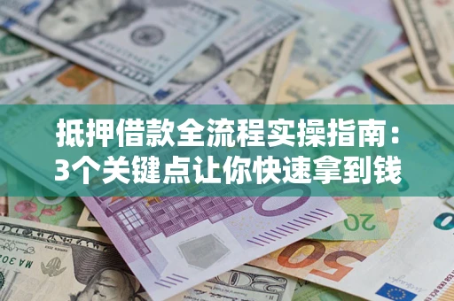 济南抵押借款全流程实操指南：3个关键点让你快速拿到钱