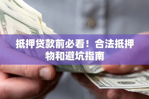 济南抵押贷款前必看！合法抵押物和避坑指南