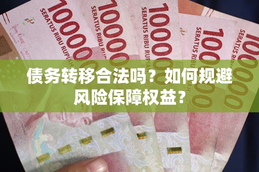 济南债务转移合法吗？如何规避风险保障权益？