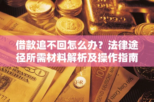济南借款追不回怎么办?法律途径所需材料解析及操作指南 济南借款追不回怎么办?法律途径所需材料解析及操作指南