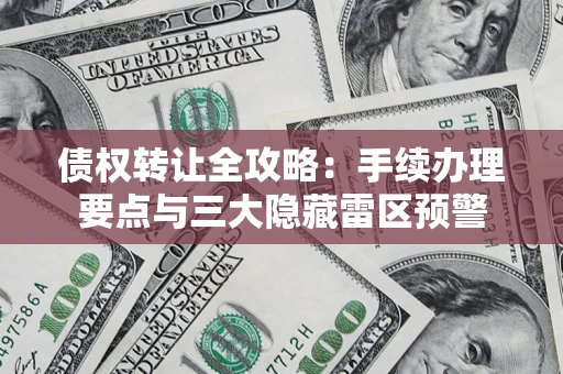 济南债权转让全攻略：手续办理要点与三大隐藏雷区预警
