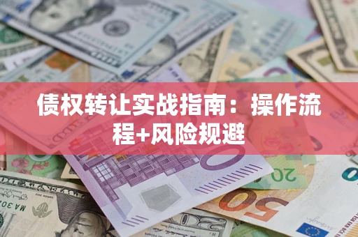 济南债权转让实战指南：操作流程+风险规避