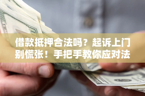 济南借款抵押合法吗？起诉上门别慌张！手把手教你应对法律程序