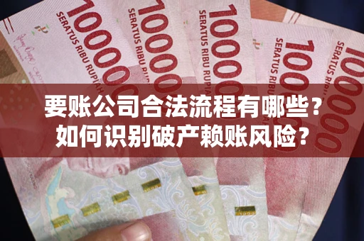 济南要账公司合法流程有哪些？如何识别破产赖账风险？