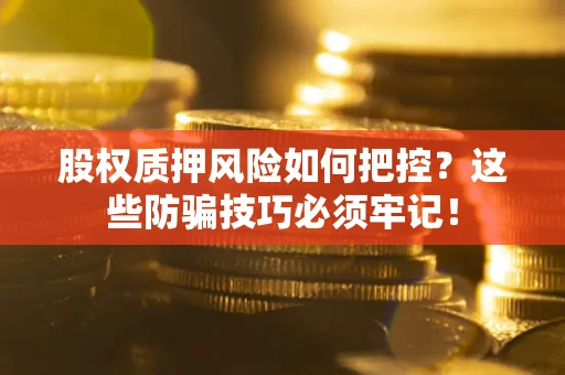 济南股权质押风险如何把控？这些防骗技巧必须牢记！