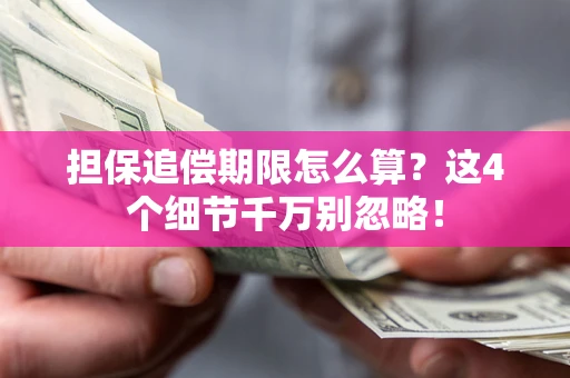 济南担保追偿期限怎么算?这4个细节千万别忽略! 济南担保追偿期限怎么算?这4个细节千万别忽略!