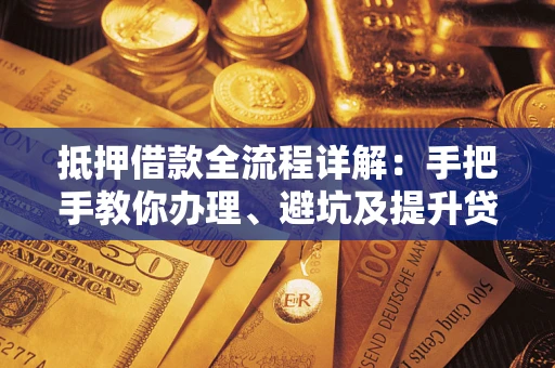 济南抵押借款全流程详解：手把手教你办理、避坑及提升贷款额度