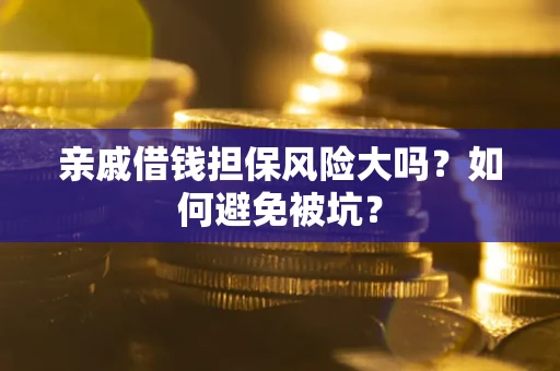 济南亲戚借钱担保风险大吗？如何避免被坑？