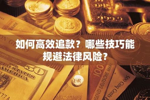 济南如何高效追款？哪些技巧能规避法律风险？